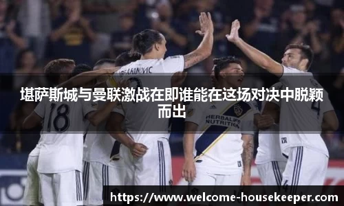 堪萨斯城与曼联激战在即谁能在这场对决中脱颖而出